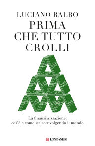 Title: Prima che tutto crolli: La finanziarizzazione: cos'è e come sta sconvolgendo il mondo, Author: Luciano Balbo