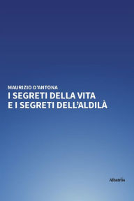 Title: I segreti della vita e i segreti dell'aldilà, Author: Maurizio D'Antona