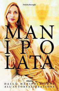 Title: Manipolata - Dalla manipolazione all'autorealizzazione, Author: Daniela Barzaghi