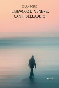 Title: Il bivacco di Venere: Canti dell'Addio, Author: Sara Sgrò