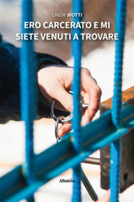Title: Ero carcerato e mi siete venuti a trovare, Author: Linda Motti