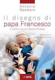 Title: Disegno di papa Francesco: Il volto futuro della Chiesa, Author: Antonio Spadaro