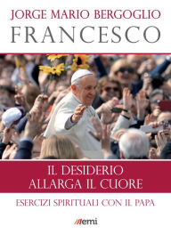 Title: Il desiderio allarga il cuore: Esercizi spirituali con il Papa, Author: Jorge Mario Bergoglio (Francesco)