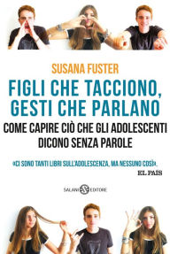 Title: Figli che tacciono, gesti che parlano: Come capire ciò che gli adolescenti dicono senza parole, Author: Susana Fuster