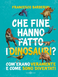 Title: Che fine hanno fatto i dinosauri?: Com'erano veramente e come sono diventati, Author: Francesco Barberini