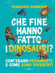 Che fine hanno fatto i dinosauri?: Com'erano veramente e come sono diventati