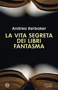 Title: La vita segreta dei libri fantasma, Author: Andrea Kerbaker