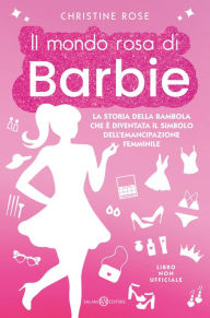 Title: Il mondo rosa di Barbie: La storia della bambola che è diventata il simbolo dell'emancipazione femminile, Author: Christine Rose