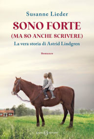 Title: Sono forte (ma so anche scrivere): La vera storia di Astrid Lindgren, Author: Susanne Lieder