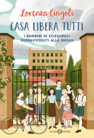 Title: Casa libera tutti: I BAMBINI DI SCIESOPOLI SOPRAVVISSUTI ALLA SHOAH, Author: Lorenza Cingoli