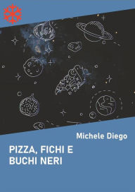 Title: Pizza, fichi e buchi neri, Author: Michele Diego