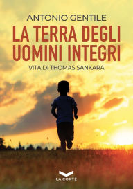 Title: La terra degli uomini integri: Vita di Thomas Sankara, Author: Antonio Gentile