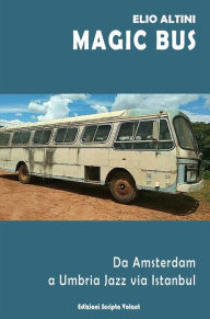 Title: Magic Bus: Da Amsterdam a Umbria Jazz via Istanbul, Author: Elio Altini