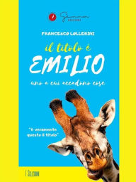 Title: Il titolo è Emilio: Uno a cui accadono cose, Author: Francesco Lollerini