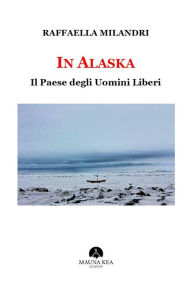 Title: In Alaska: Il Paese degli Uomini Liberi, Author: Raffaella Milandri