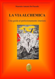 Title: La via alchemica: Una guida al perfezionamento interiore, Author: Maurizio Antonio De Pascalis