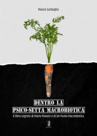 Title: Dentro la psico-setta macrobiotica: Il libro segreto di Mario Pianesi e di Un Punto Macrobiotico, Author: Mauro Garbuglia