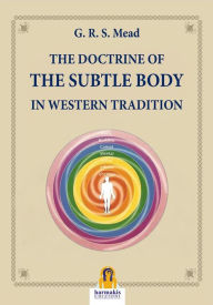 Title: The Doctrine of The Subtle Body in Western Tradition, Author: G.R.S. Mead