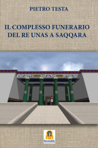 Title: Il Complesso Funerario del Re Unas a Saqqara, Author: Pietro Testa