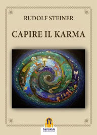 Title: Capire il Karma: Cinque conferenze tenute a Berlino e Stoccarda nel 1912, Author: Rudolf Steiner