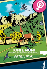 Title: Toni e Moni: ovvero guida al romanzo regionale, Author: Petra Piuk