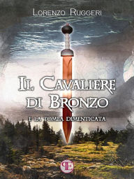 Title: Il Cavaliere di Bronzo e la Tomba Dimenticata, Author: Lorenzo Ruggeri