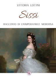 Title: Sissi: Racconto di un'Imperatrice moderna, Author: Vittoria Lottini