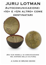 Title: Autocomunicazione: «I?» e «Un altro» come destinatari: (Sui due modelli di comunicazione nel sistema della cultura), Author: Lotman