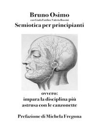 Title: Semiotica per principianti: ovvero Impara la disciplina più astrusa con le canzonette, Author: Bruno Osimo