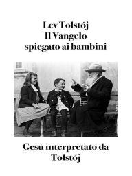 Title: Il Vangelo spiegato ai bambini: Gesù interpretato da Tolstój, Author: Lev Tolstój
