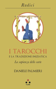 Title: I tarocchi e la tradizione iniziatica: La sapienza delle carte, Author: Daniele Palmieri