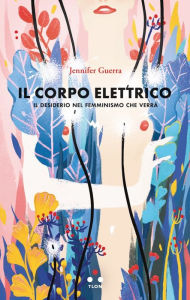 Title: Il corpo elettrico: Il desiderio nel femminismo che verrà, Author: Jennifer Guerra