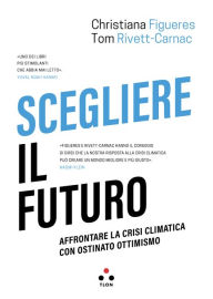 Title: Scegliere il futuro: Affrontare la crisi climatica con ostinato ottimismo, Author: Christiana Figueres