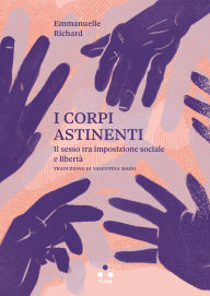 Title: I corpi astinenti: Il sesso tra imposizione sociale e libertà, Author: Emmanuelle Richard