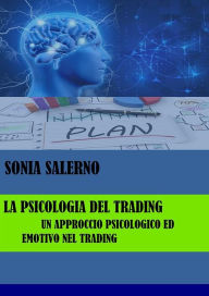 Title: La psicologia del trading, un approccio psicologico ed emotivo nel trading, Author: SONIA SALERNO