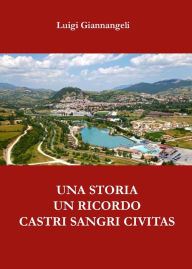 Title: Un ricordo, una storia. Castri Sangri Civitas, Author: Luigi Giannangeli