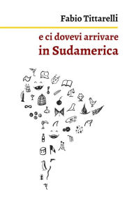 Title: e ci dovevi arrivare in Sudamerica, Author: Fabio Tittarelli