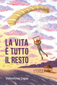 Title: La vita è tutto il resto, Author: Valentina Ligas