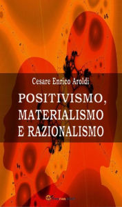 Title: Positivismo, Materialismo e Razionalismo, Author: Cesare Enrico Aroldi