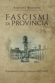 Title: Fascismi di provincia. Pontremoli e l'Alta Lunigiana (1919-1925), Author: Stefano Baruzzo