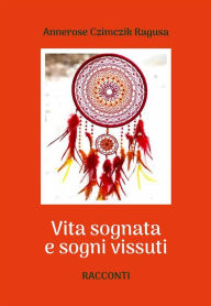 Title: Vita sognata e sogni vissuti, Author: Annerose Czimczik Ragusa