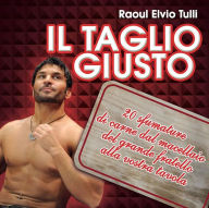 Title: Il taglio giusto. 20 sfumature di carne dal macellaio del Grande Fratello alla vostra tavola, Author: Raoul Elvio Tulli