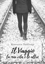 Title: Il Viaggio, la mia vita e le altre, Author: Stefania Toscano
