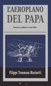 Title: L'Aeroplano del Papa - Romanzo profetico in versi liberi, Author: Filippo Tommaso Marinetti