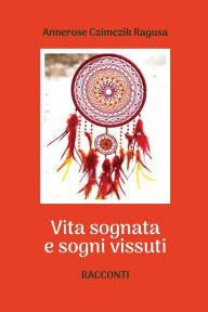 Title: Vita sognata e sogni vissuti, Author: Annerose Czimczik Ragusa