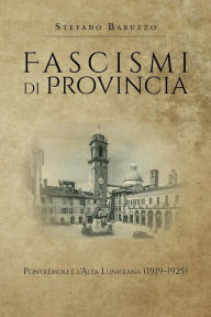 Title: Fascismi di provincia. Pontremoli e l'Alta Lunigiana (1919-1925), Author: Stefano Baruzzo
