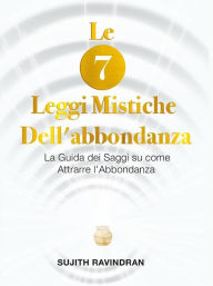 Title: Le 7 Leggi Mistiche dell'Abbondanza, Author: Sujith Ravindran