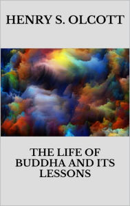Title: The life of Buddha and its lessons, Author: Henry S. Olcott