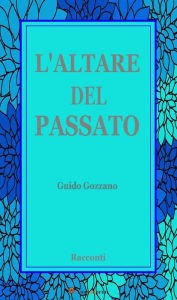 Title: L'altare del Passato, Author: Guido Gozzano