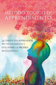 Title: Metodo yogico di apprendimento. La chiave per apprendere più velocemente e sviluppare la propria intelligenza., Author: Chiara Fantini